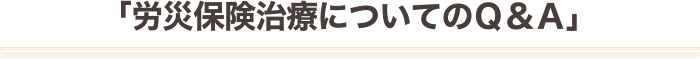 「労災保険治療についてのＱ＆Ａ」