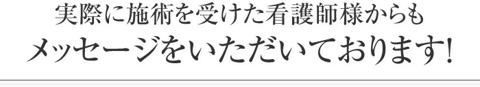 実際に施術を受けた看護師様からもメッセージをいただいております！