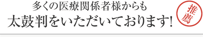 多くの医療関係者様からも太鼓判をいただいております！