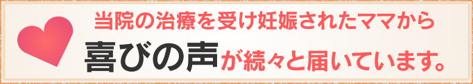 当院の治療を受け妊娠されたママから喜びの声が続々と届いています。