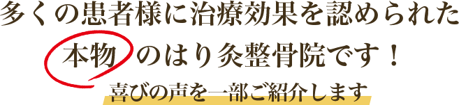 多くの患者様に治療効果を認められた本物のはり灸整骨院です！喜びの声を一部ご紹介します